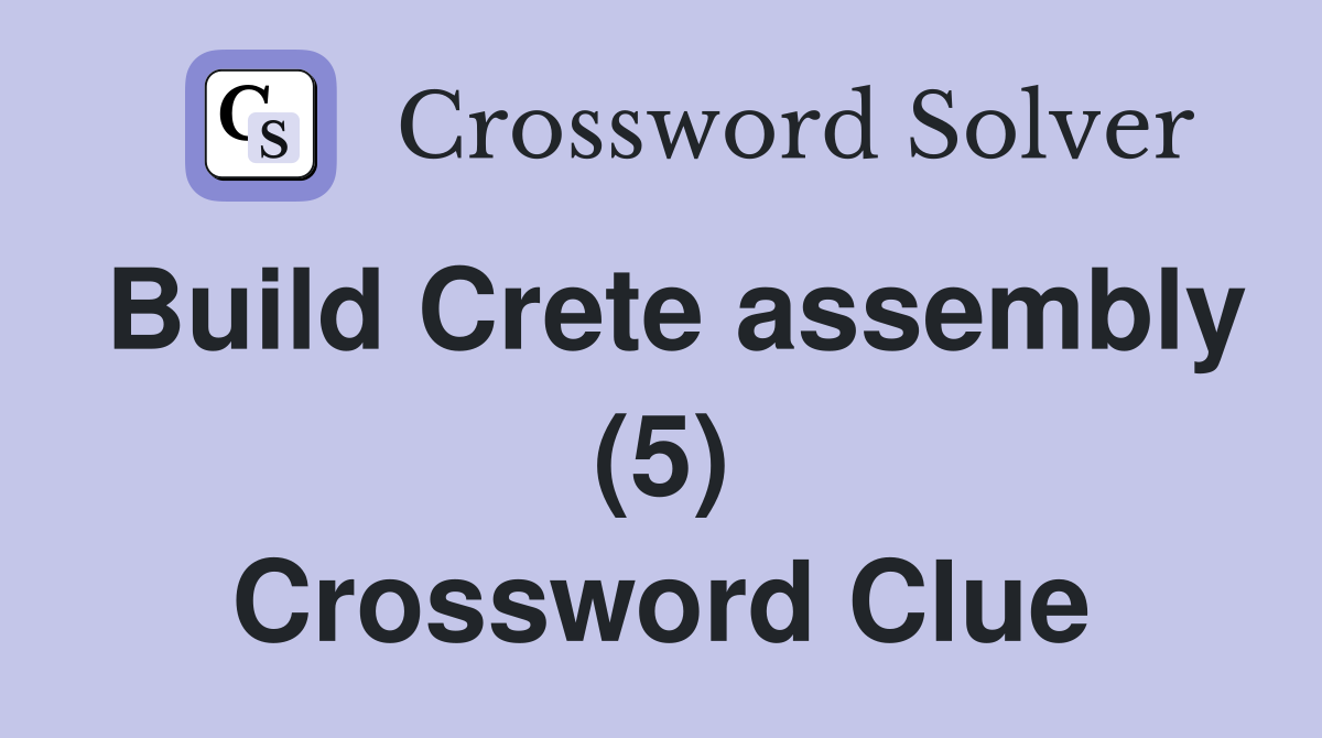 Build Crete assembly (5) Crossword Clue