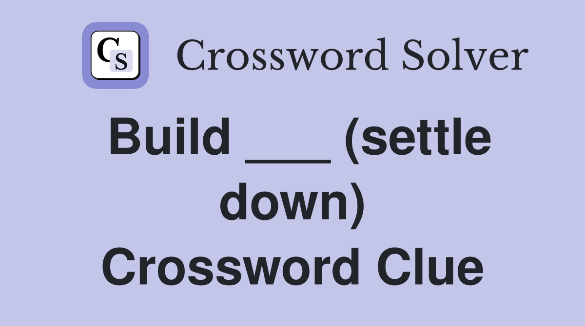 Build ___ (settle down) Crossword Clue