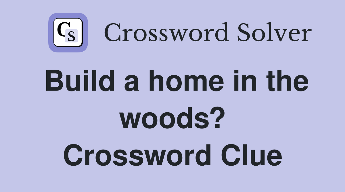 Build a home in the woods? Crossword Clue