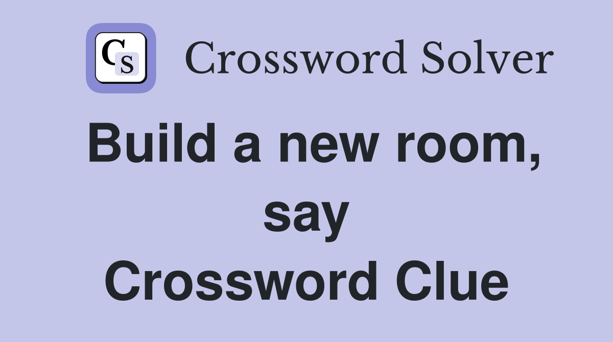 Build a new room, say Crossword Clue