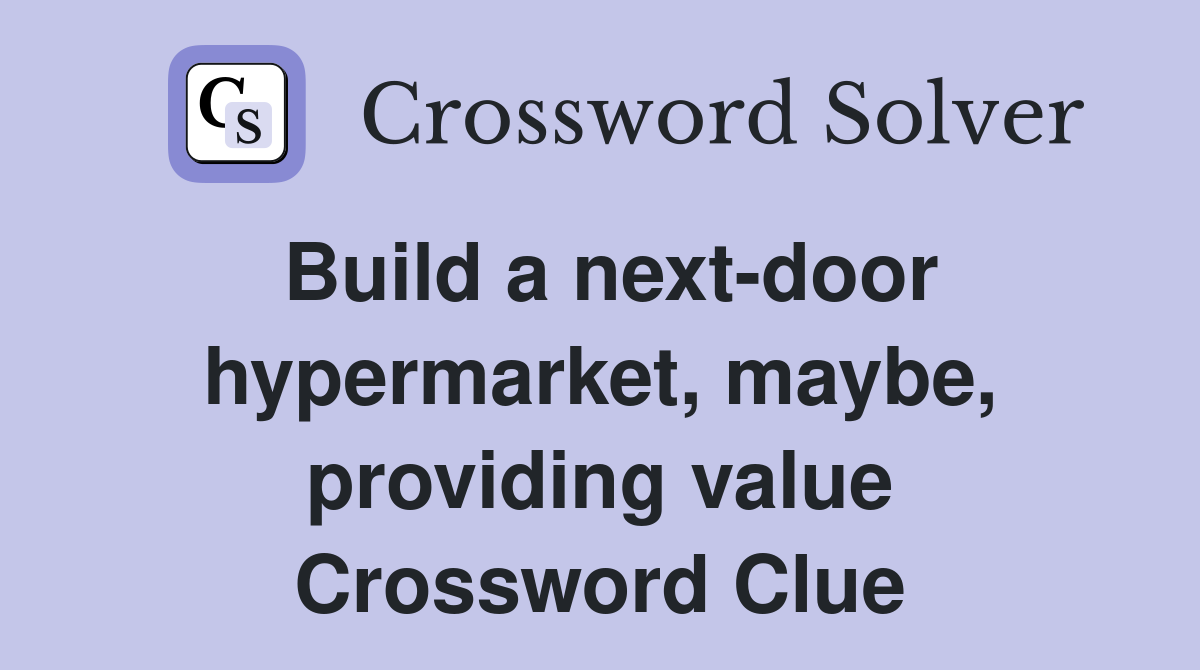 Build a next-door hypermarket, maybe, providing value Crossword Clue