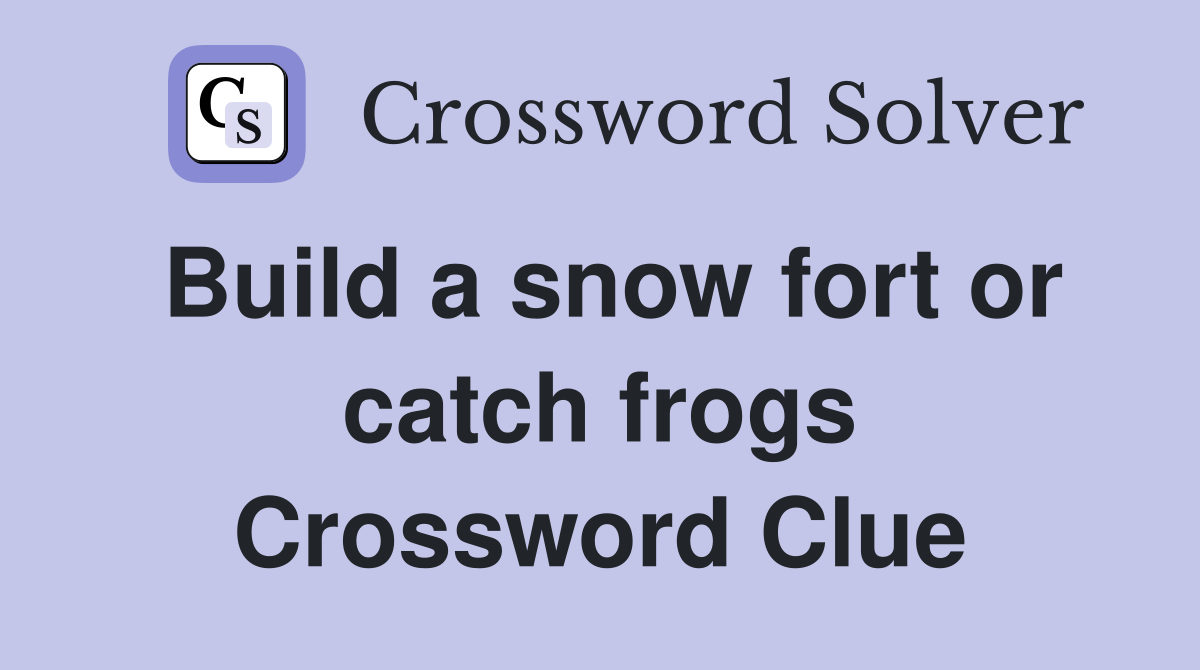 Build a snow fort or catch frogs Crossword Clue