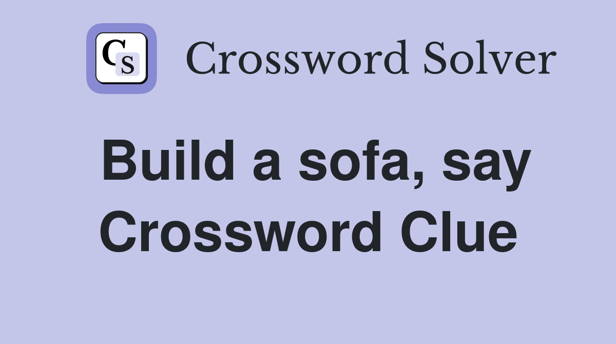 Build a sofa, say Crossword Clue