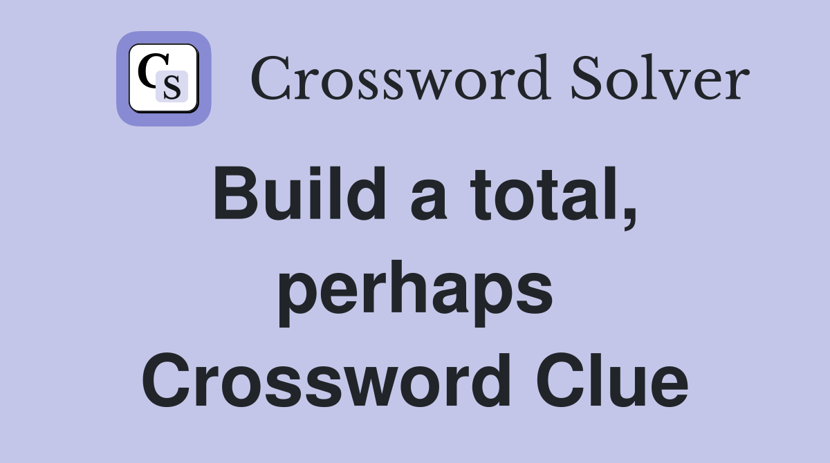 Build a total, perhaps Crossword Clue