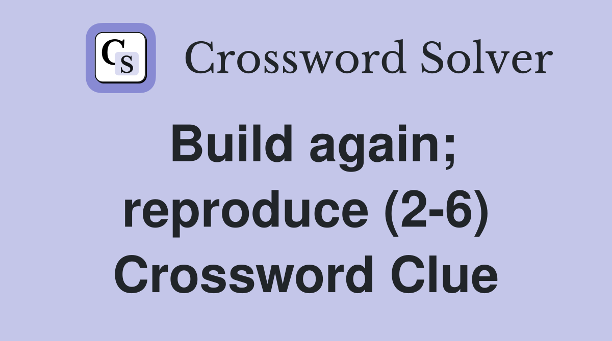 Build again; reproduce (2-6) Crossword Clue