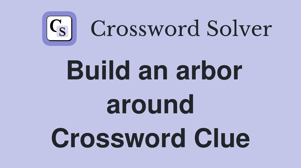 Build an arbor around Crossword Clue