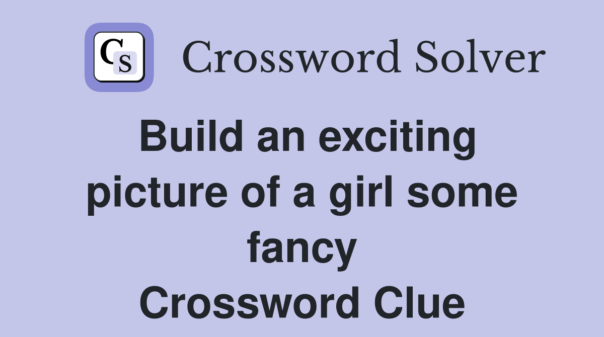 Build an exciting picture of a girl some fancy Crossword Clue
