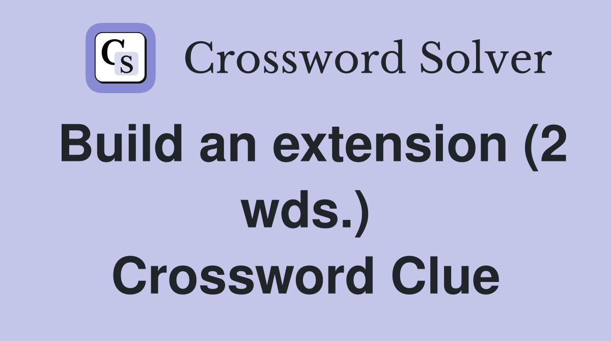 Build an extension (2 wds.) Crossword Clue