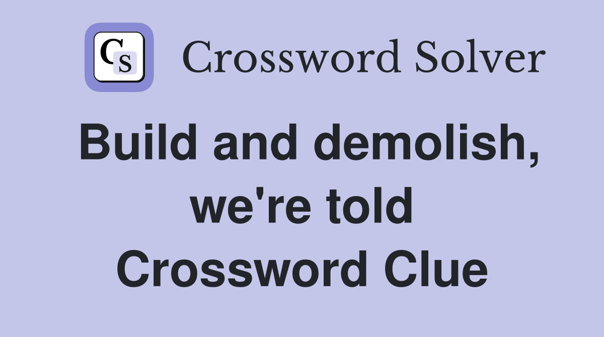 Build and demolish, we're told Crossword Clue