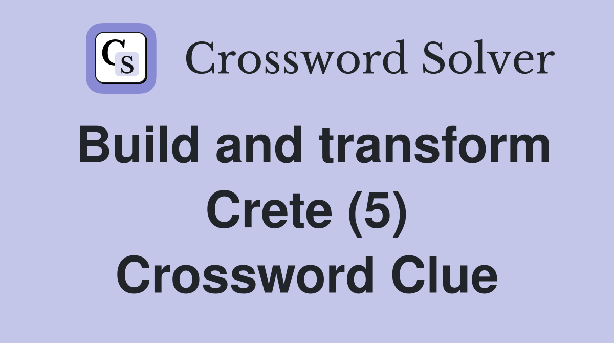 Build and transform Crete (5) Crossword Clue