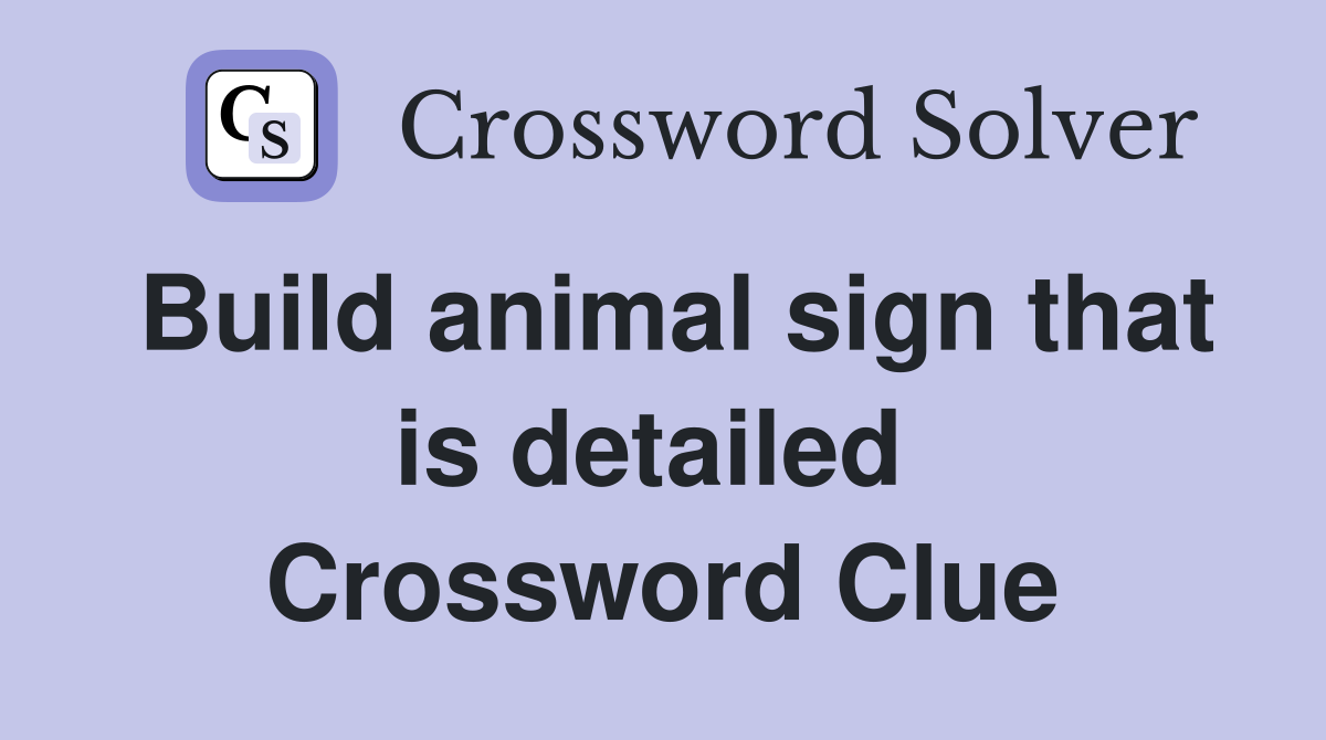 Build animal sign that is detailed  Crossword Clue