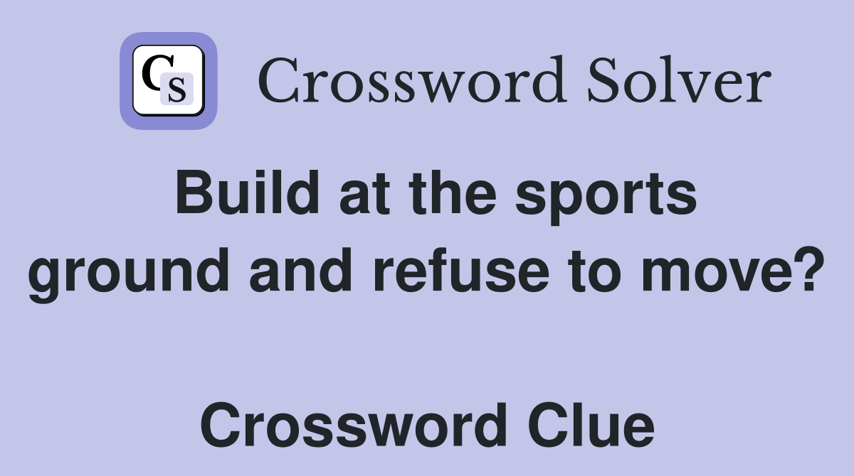 Build at the sports ground and refuse to move?  Crossword Clue
