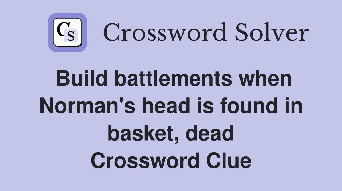 Build battlements when Norman's head is found in basket, dead Crossword Clue