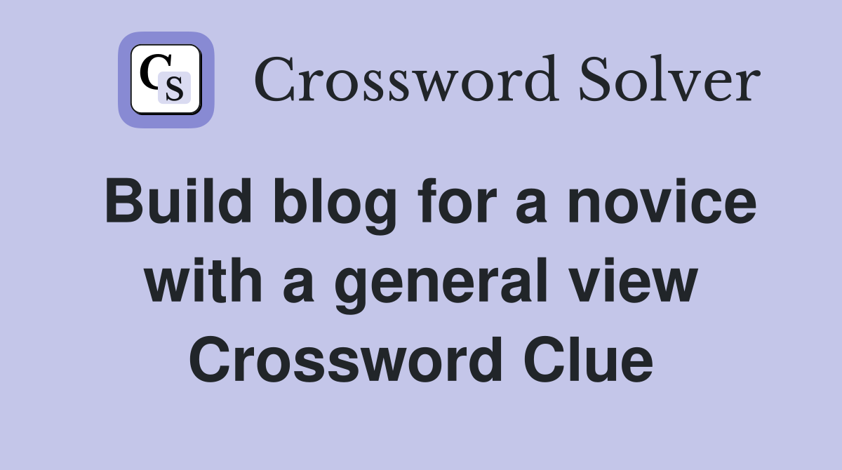 Build blog for a novice with a general view Crossword Clue
