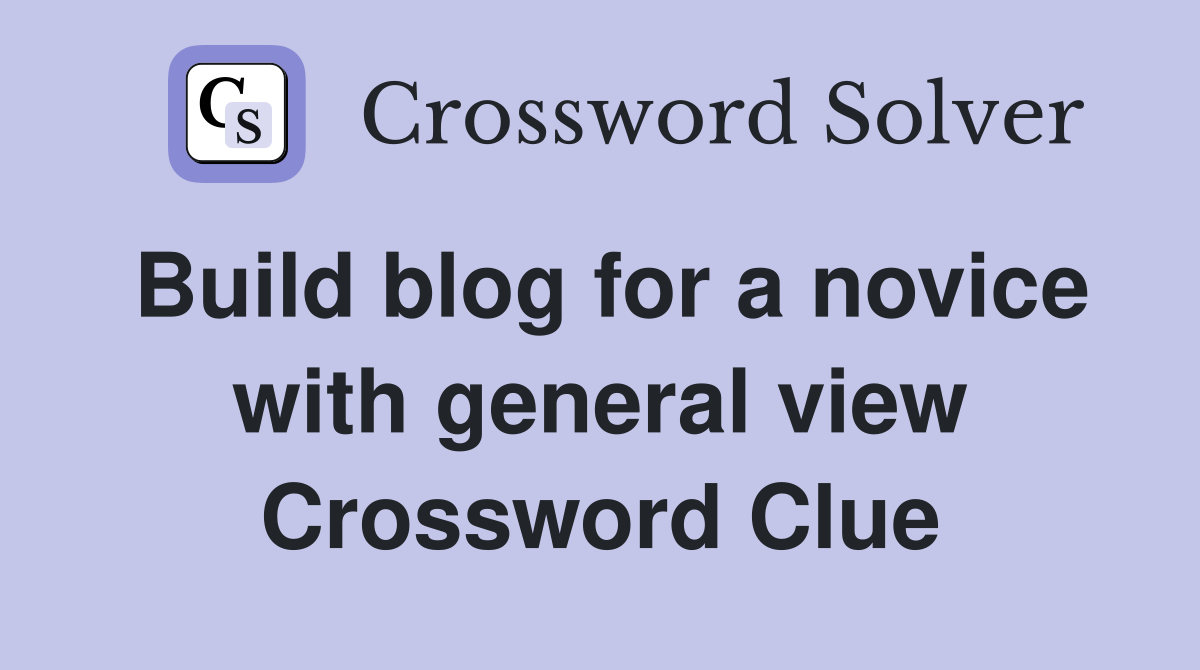 Build blog for a novice with general view Crossword Clue