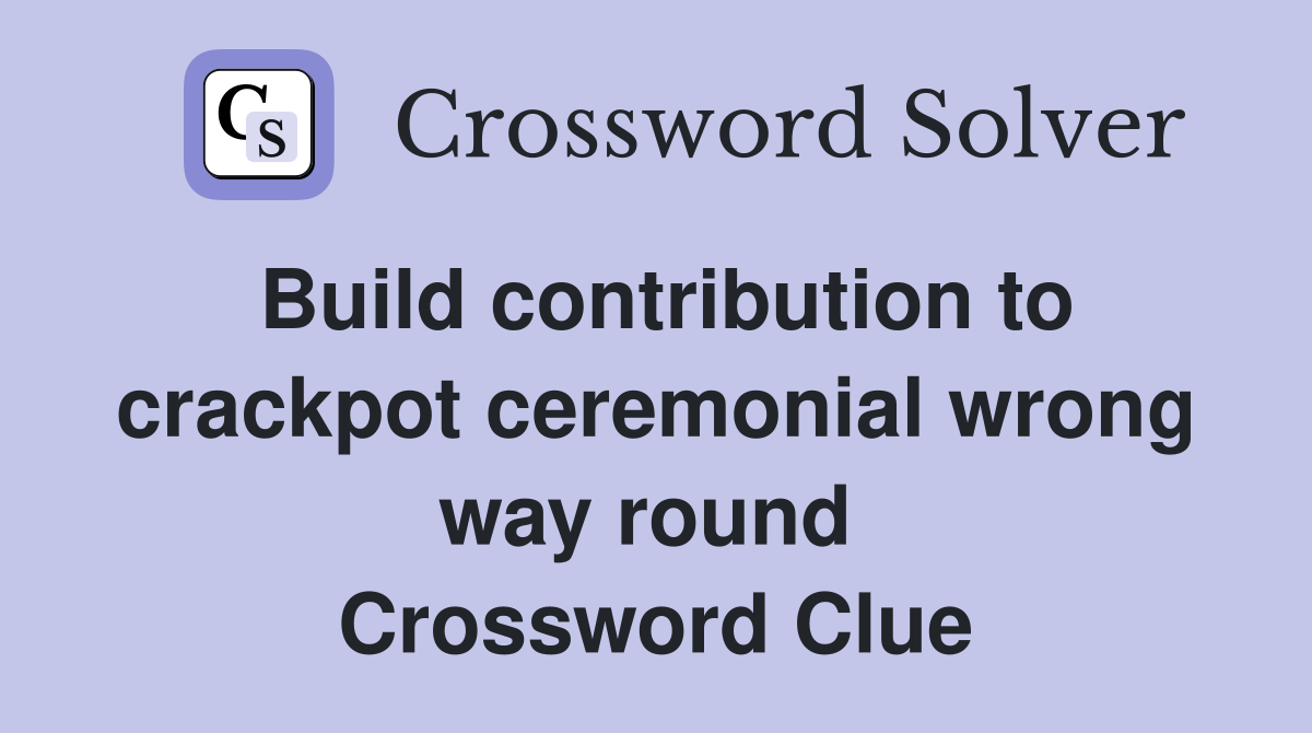 Build contribution to crackpot ceremonial wrong way round  Crossword Clue