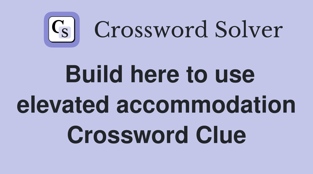 Build here to use elevated accommodation Crossword Clue