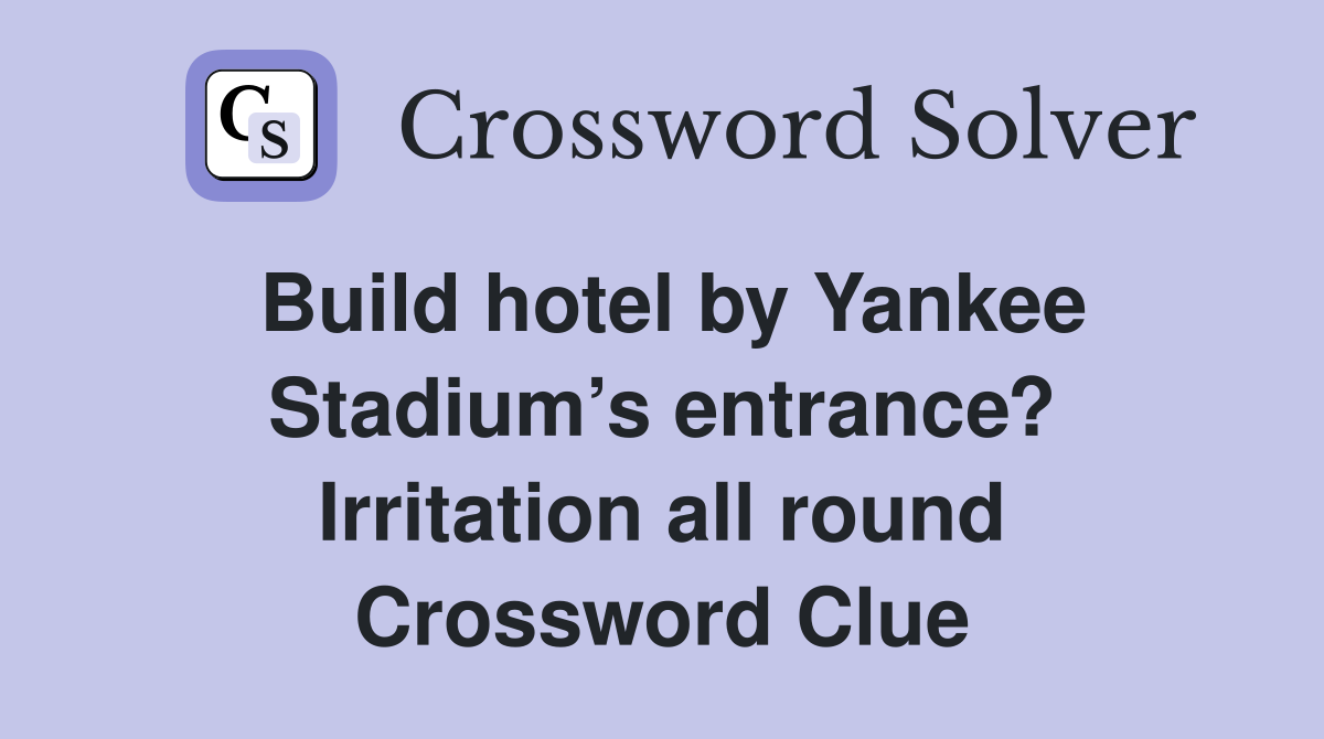 Build hotel by Yankee Stadium’s entrance? Irritation all round Crossword Clue