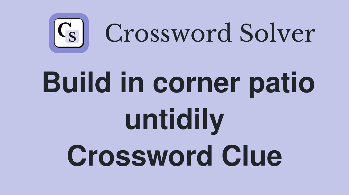Build in corner patio untidily Crossword Clue