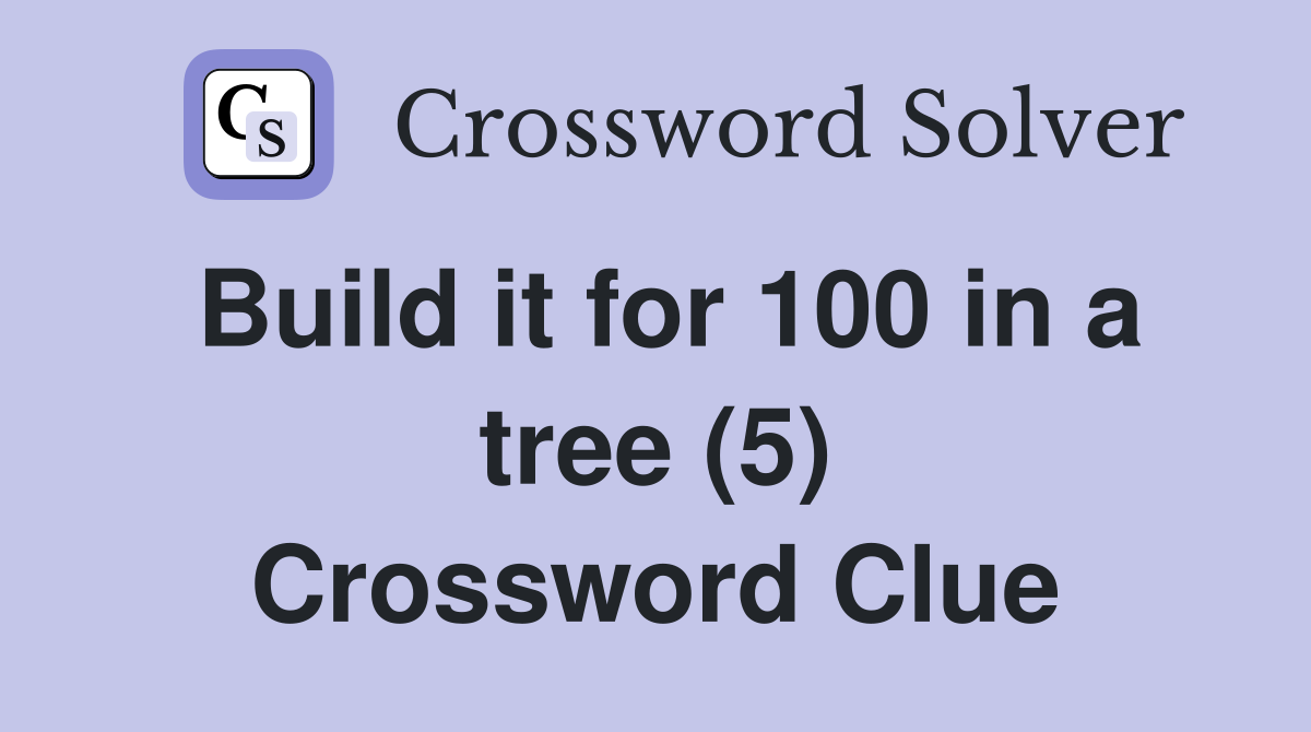 Build it for 100 in a tree (5) Crossword Clue