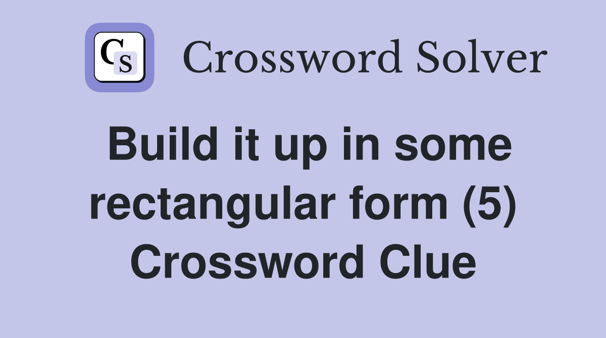 Build it up in some rectangular form (5) Crossword Clue