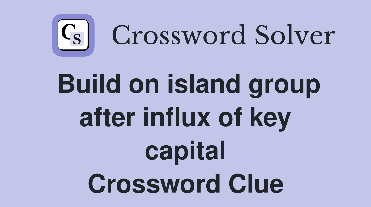 Build on island group after influx of key capital Crossword Clue