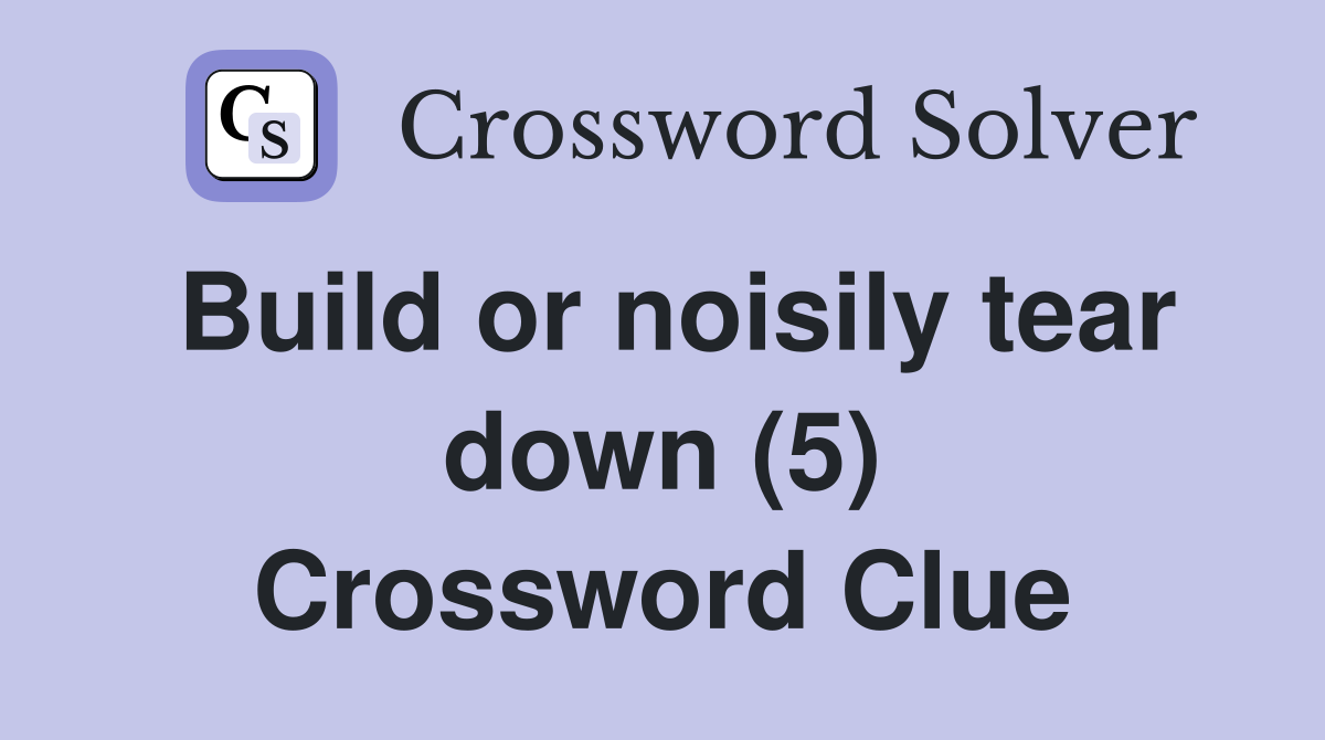 Build or noisily tear down (5) Crossword Clue