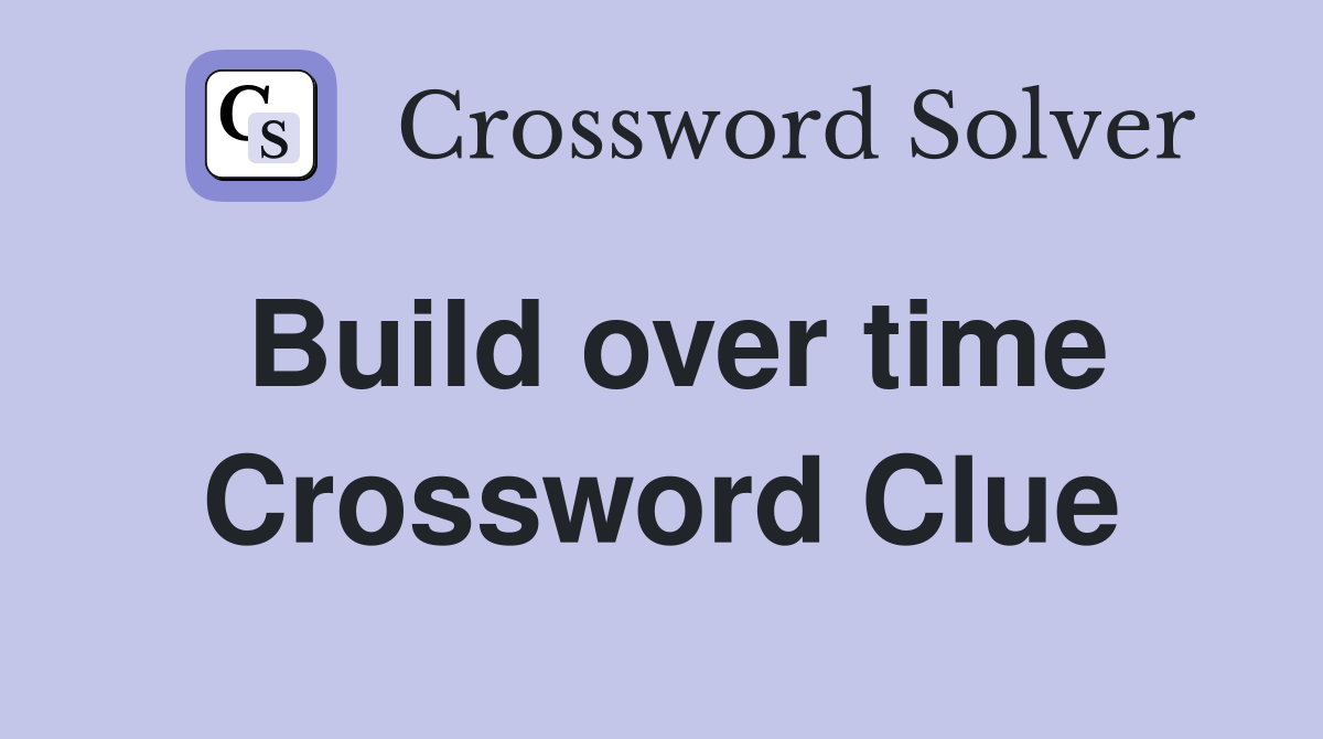 Build over time Crossword Clue