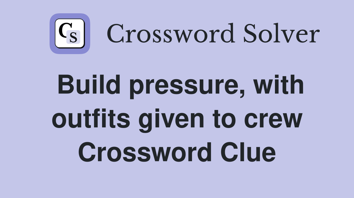 Build pressure, with outfits given to crew Crossword Clue