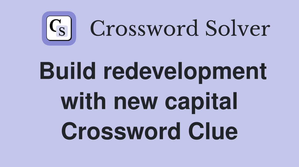 Build redevelopment with new capital Crossword Clue