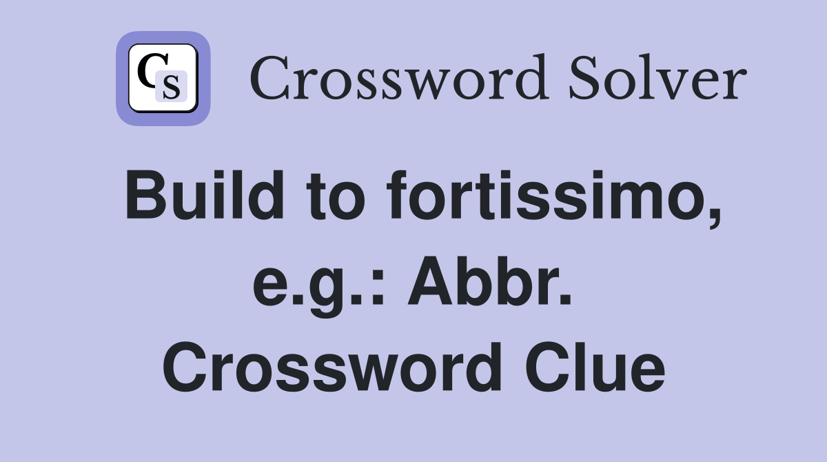 Build to fortissimo, e.g.: Abbr. Crossword Clue