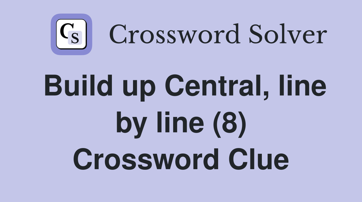 Build up Central, line by line (8) Crossword Clue