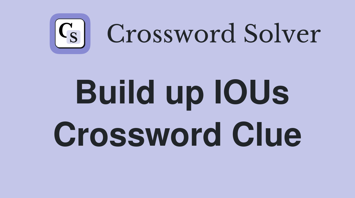 Build up IOUs Crossword Clue