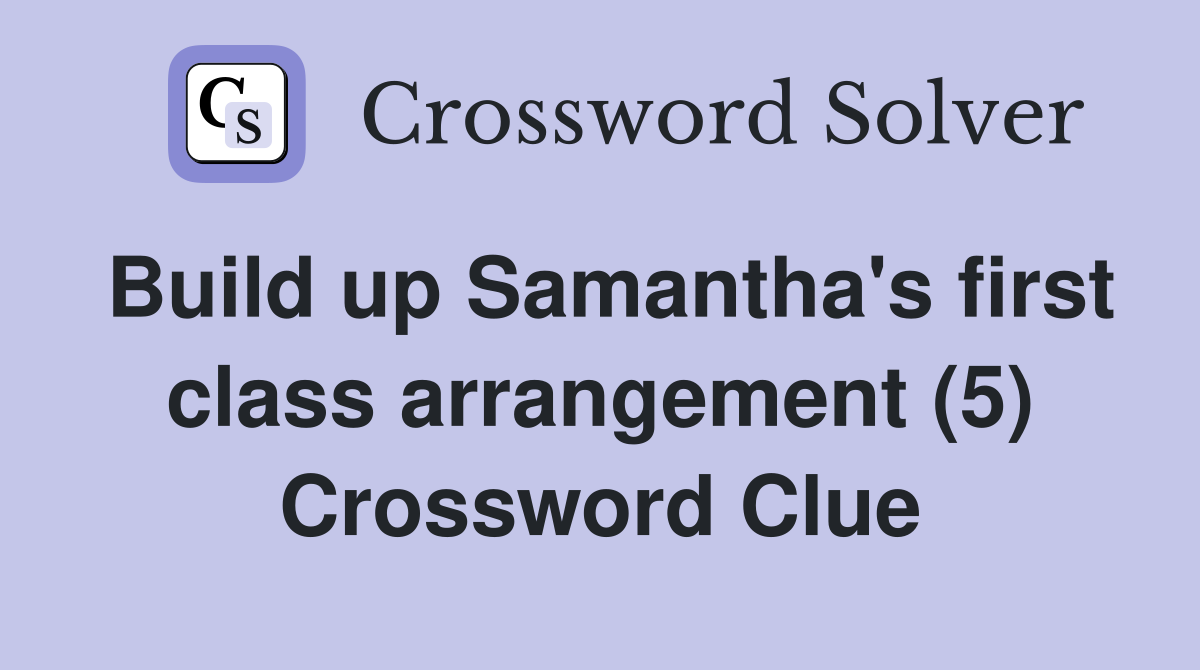 Build up Samantha's first class arrangement (5) Crossword Clue