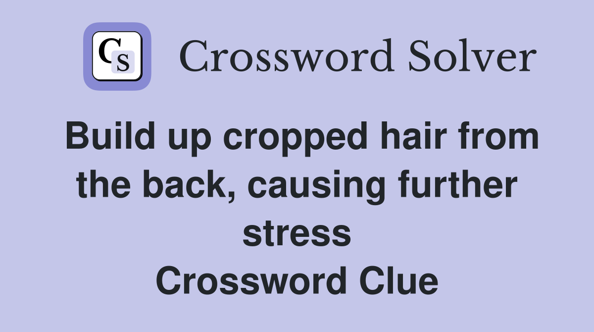 Build up cropped hair from the back, causing further stress Crossword Clue