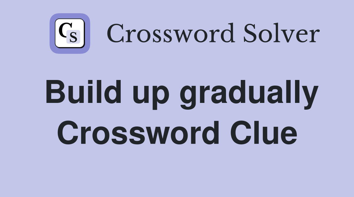 Build up gradually Crossword Clue