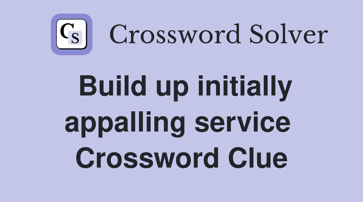Build up initially appalling service  Crossword Clue