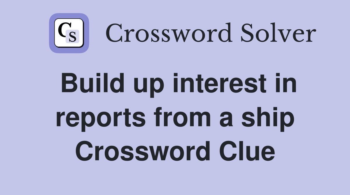 Build up interest in reports from a ship Crossword Clue