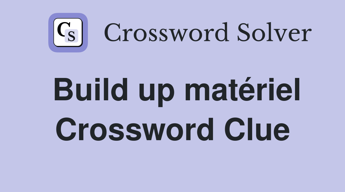 Build up matériel Crossword Clue