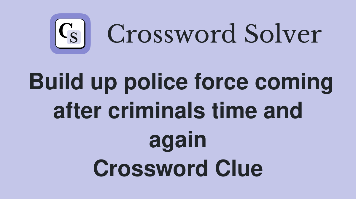 Build up police force coming after criminals time and again Crossword Clue