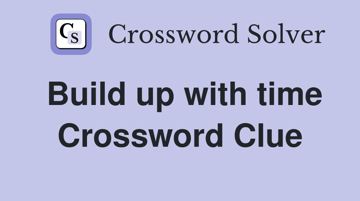 Build up with time Crossword Clue