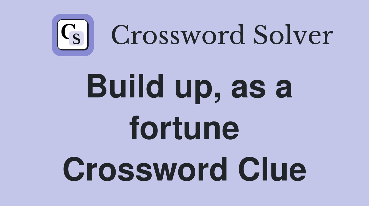 Build up, as a fortune Crossword Clue