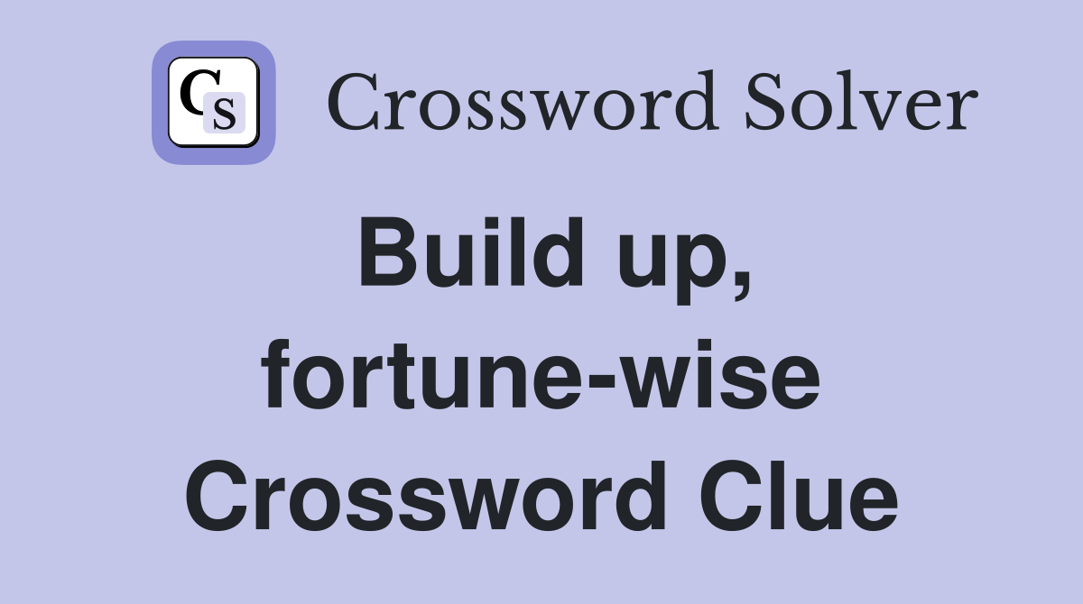 Build up, fortune-wise Crossword Clue