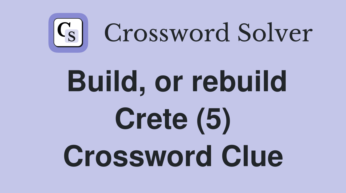 Build, or rebuild Crete (5) Crossword Clue
