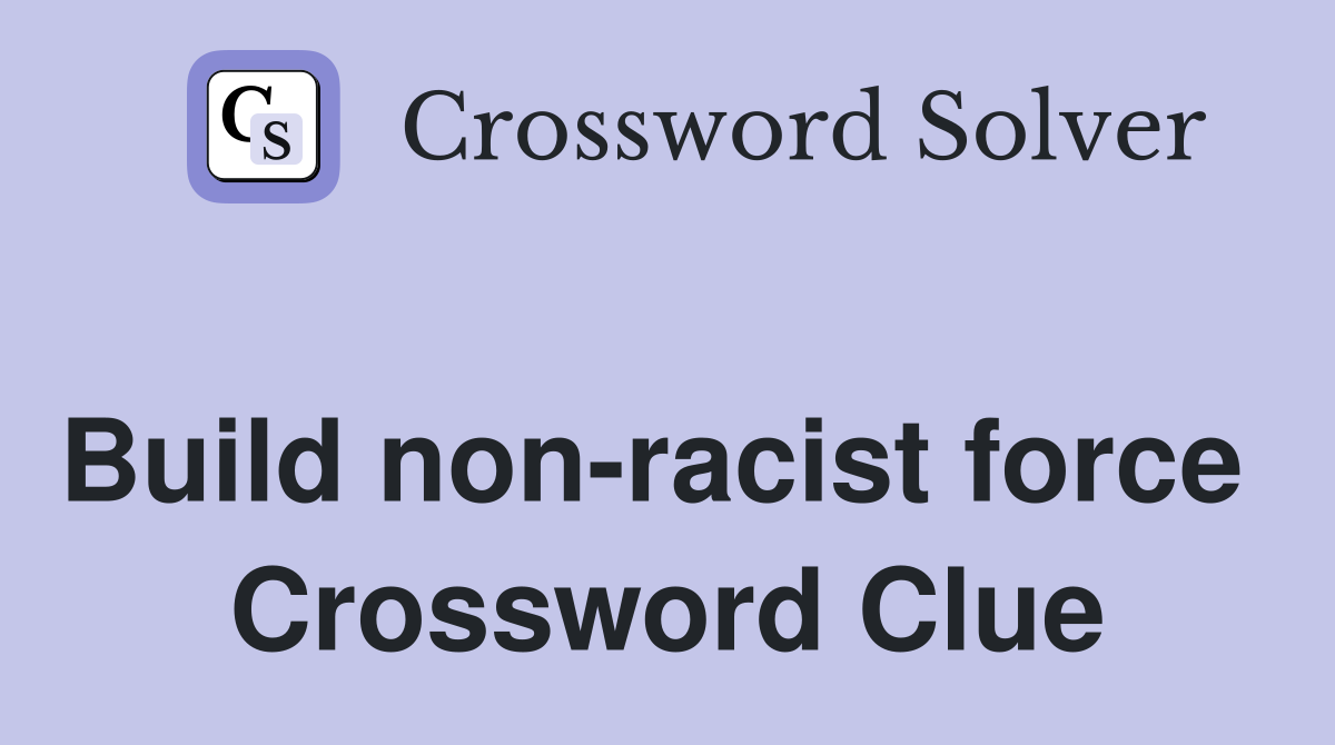 Build non-racist force  Crossword Clue