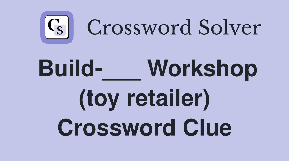 Build-___ Workshop (toy retailer) Crossword Clue