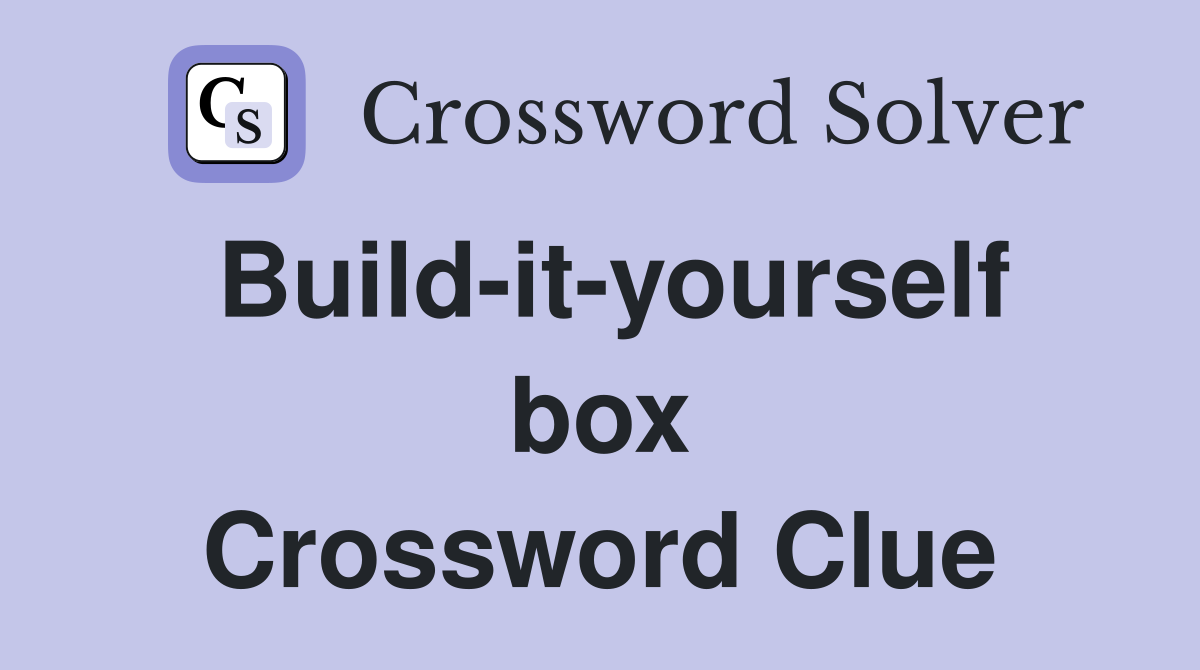 Build-it-yourself box Crossword Clue