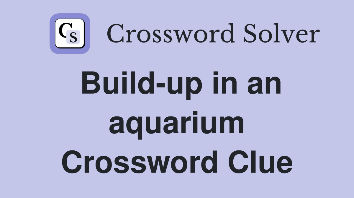 Build-up in an aquarium Crossword Clue