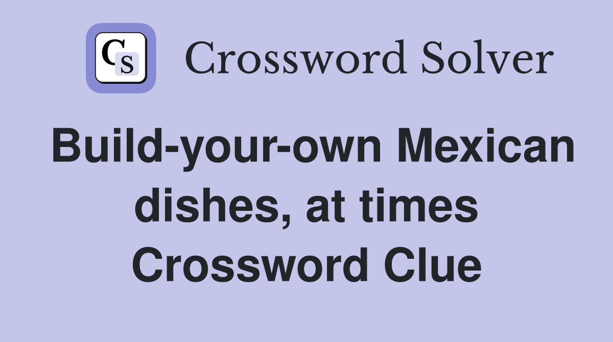 Build-your-own Mexican dishes, at times Crossword Clue