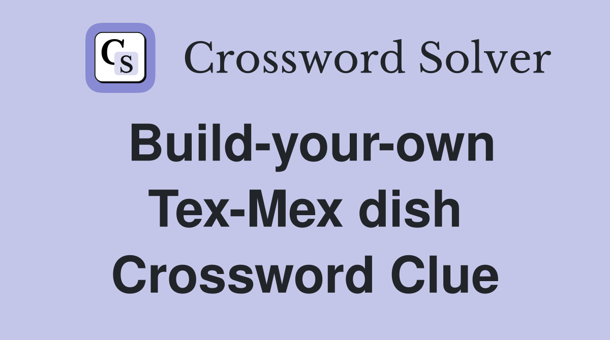 Build-your-own Tex-Mex dish Crossword Clue